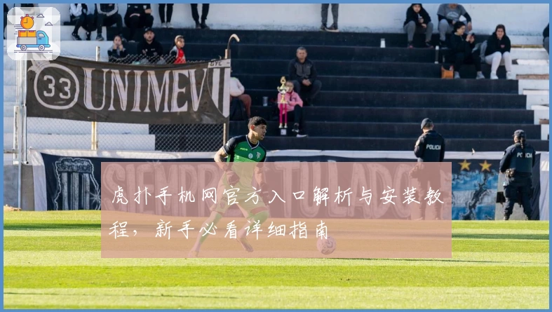 虎扑手机网官方入口解析与安装教程，新手必看详细指南