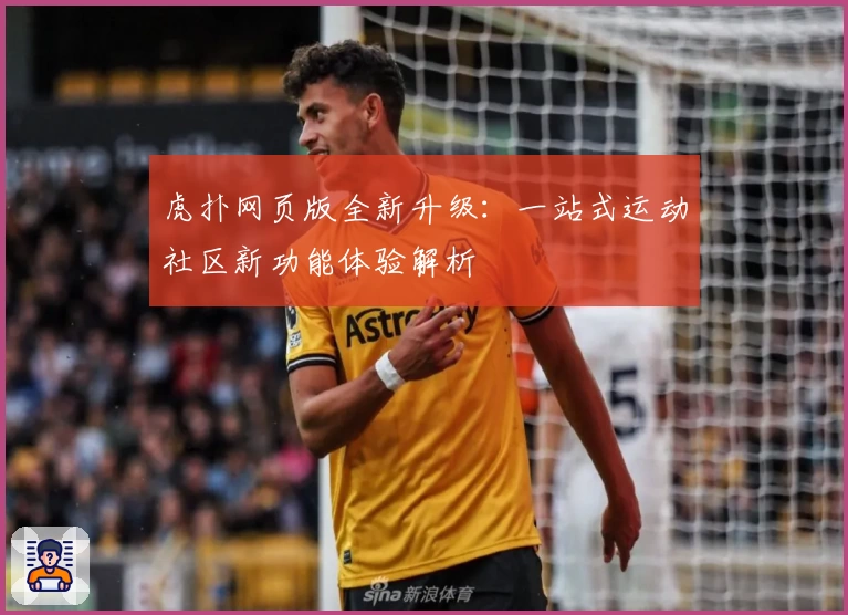 虎扑网页版全新升级：一站式运动社区新功能体验解析
