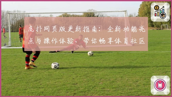 虎扑网页版更新指南:全新功能亮点与操作体验,带你畅享体育社区新魅力