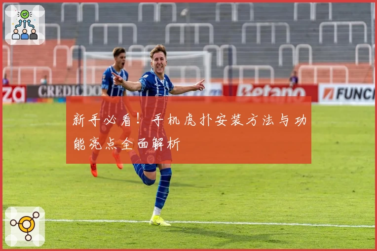 新手必看！手机虎扑安装方法与功能亮点全面解析