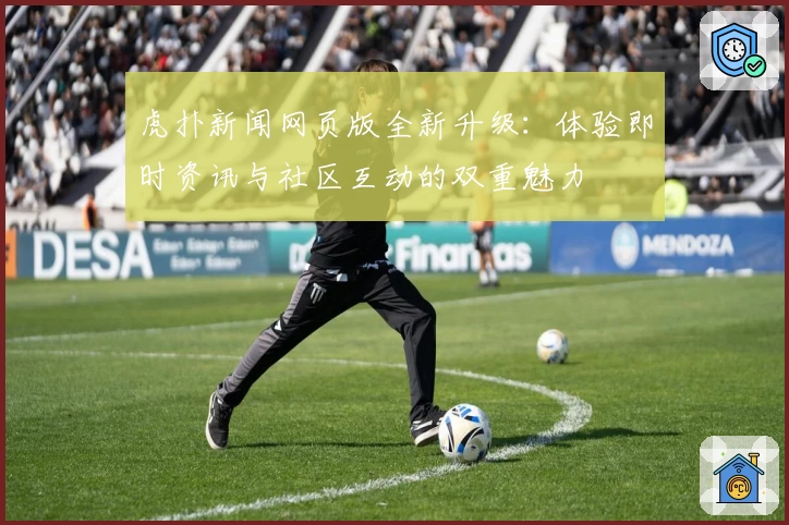 虎扑新闻网页版全新升级：体验即时资讯与社区互动的双重魅力