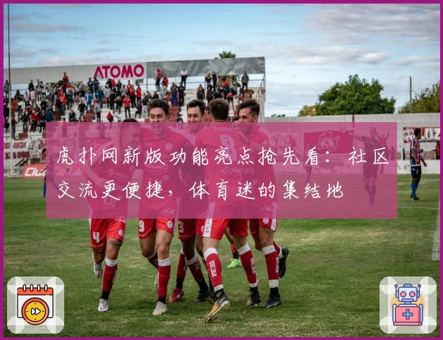 虎扑网新版功能亮点抢先看：社区交流更便捷，体育迷的集结地
