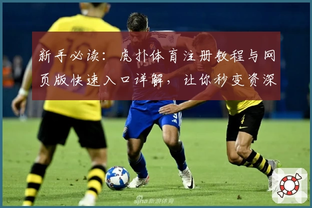 新手必读：虎扑体育注册教程与网页版快速入口详解，让你秒变资深玩家