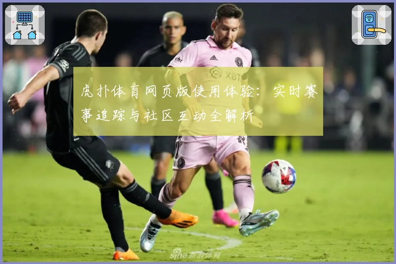 虎扑体育网页版使用体验：实时赛事追踪与社区互动全解析
