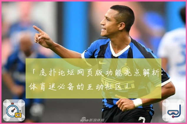 「虎扑论坛网页版功能亮点解析：体育迷必备的互动社区」