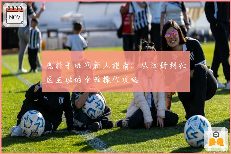 虎扑手机网新人指南：从注册到社区互动的全面操作攻略