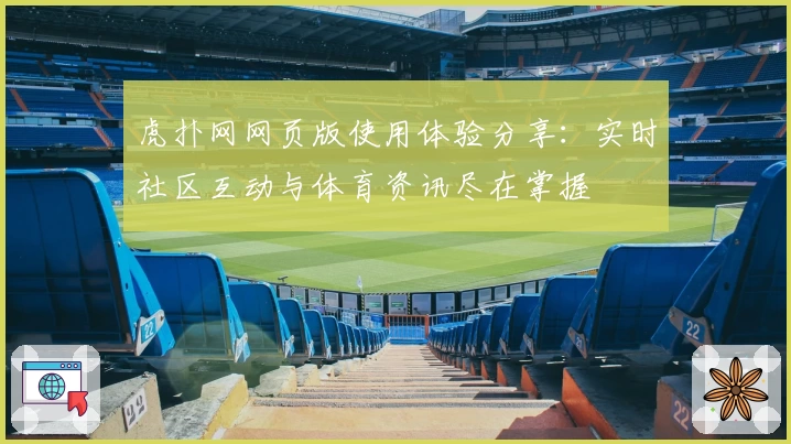 虎扑网网页版使用体验分享:实时社区互动与体育资讯尽在掌握