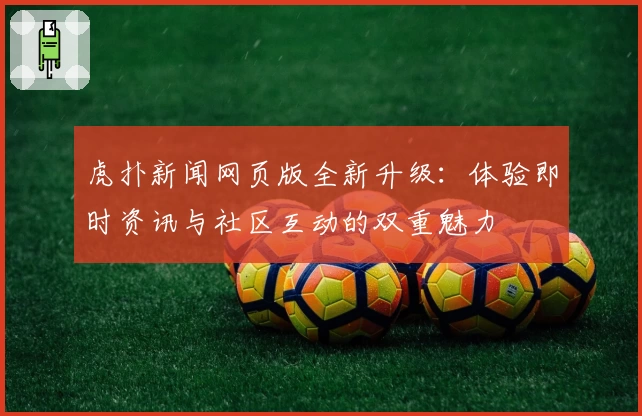 虎扑新闻网页版全新升级：体验即时资讯与社区互动的双重魅力