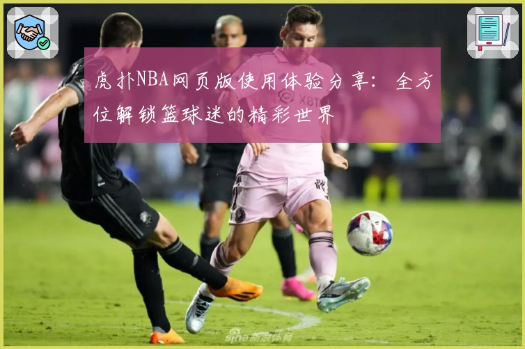 虎扑NBA网页版使用体验分享：全方位解锁篮球迷的精彩世界