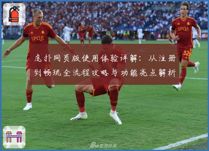 虎扑网页版使用体验详解：从注册到畅玩全流程攻略与功能亮点解析