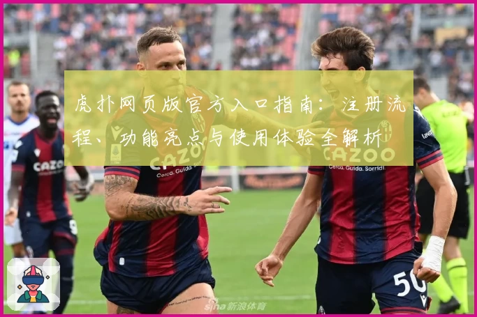 虎扑网页版官方入口指南：注册流程、功能亮点与使用体验全解析