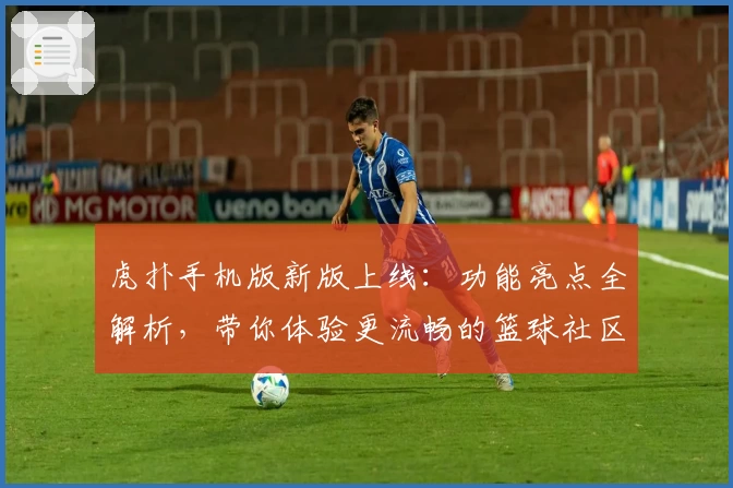 虎扑手机版新版上线:功能亮点全解析,带你体验更流畅的篮球社区互动