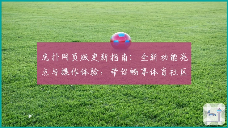 虎扑网页版更新指南:全新功能亮点与操作体验,带你畅享体育社区新魅力