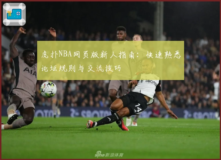 虎扑NBA网页版新人指南：快速熟悉论坛规则与交流技巧