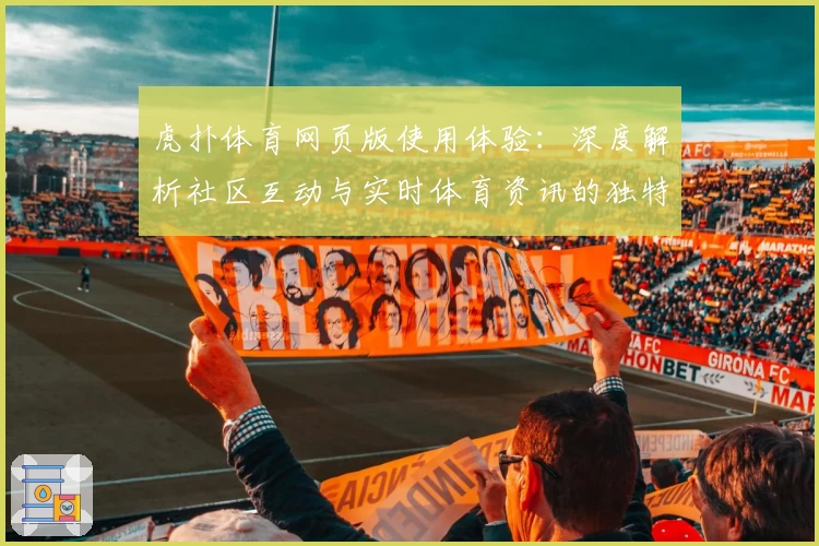 虎扑体育网页版使用体验：深度解析社区互动与实时体育资讯的独特魅力