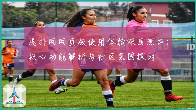 虎扑网网页版使用体验深度测评：核心功能解析与社区氛围探讨