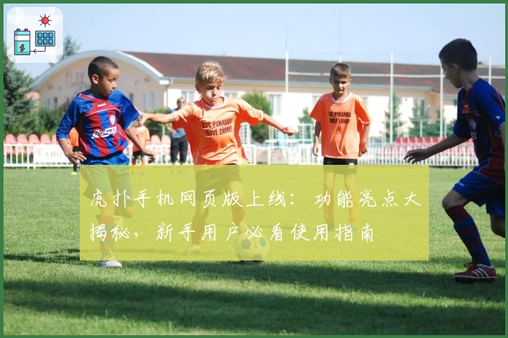 虎扑手机网页版上线：功能亮点大揭秘，新手用户必看使用指南
