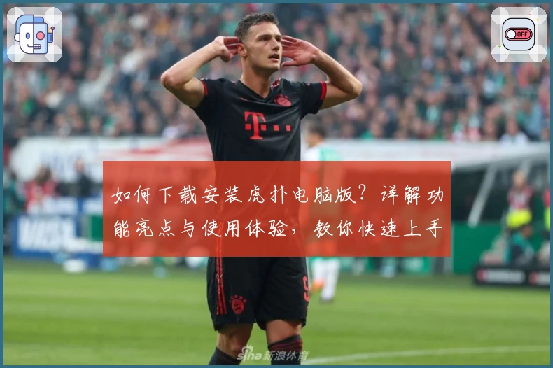 如何下载安装虎扑电脑版？详解功能亮点与使用体验，教你快速上手APP