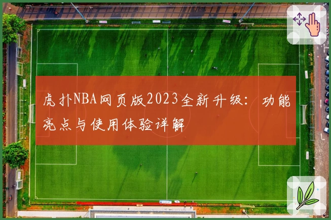 虎扑NBA网页版2023全新升级：功能亮点与使用体验详解