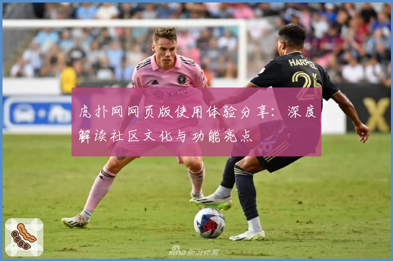 虎扑网网页版使用体验分享：深度解读社区文化与功能亮点