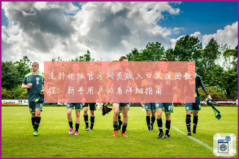 虎扑论坛官方网页版入口及注册教程：新手用户必看详细指南