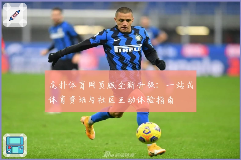 虎扑体育网页版全新升级：一站式体育资讯与社区互动体验指南