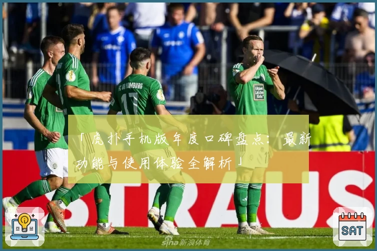 「虎扑手机版年度口碑盘点：最新功能与使用体验全解析」