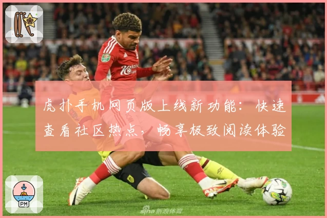 虎扑手机网页版上线新功能:快速查看社区热点,畅享极致阅读体验
